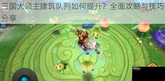 三国大领主建筑队列如何提升？全面攻略与技巧分享