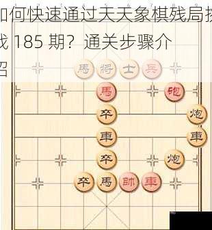 如何快速通过天天象棋残局挑战 185 期？通关步骤介绍