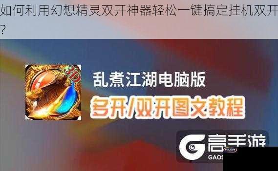 如何利用幻想精灵双开神器轻松一键搞定挂机双开？