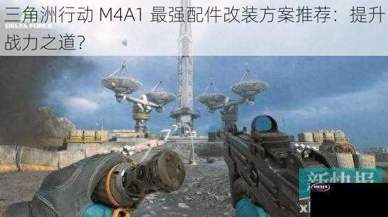 三角洲行动 M4A1 最强配件改装方案推荐：提升战力之道？