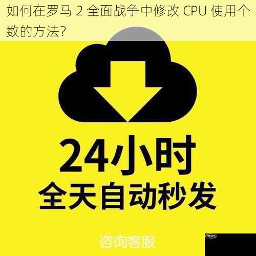 如何在罗马 2 全面战争中修改 CPU 使用个数的方法？