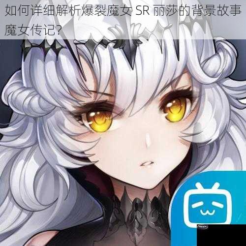 如何详细解析爆裂魔女 SR 丽莎的背景故事魔女传记？