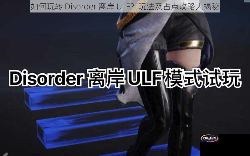 如何玩转 Disorder 离岸 ULF？玩法及占点攻略大揭秘