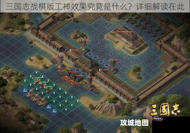 三国志战棋版工神效果究竟是什么？详细解读在此