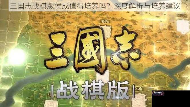 三国志战棋版侯成值得培养吗？深度解析与培养建议