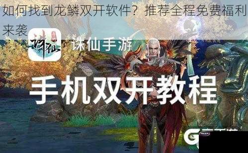 如何找到龙鳞双开软件？推荐全程免费福利来袭