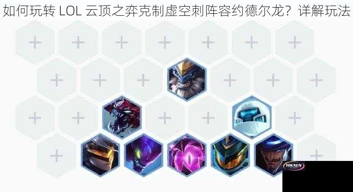 如何玩转 LOL 云顶之弈克制虚空刺阵容约德尔龙？详解玩法