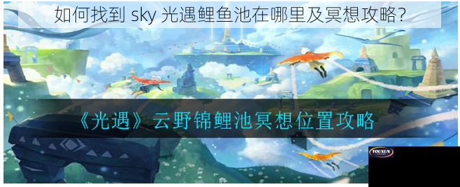 如何找到 sky 光遇鲤鱼池在哪里及冥想攻略？