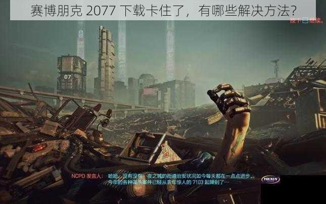 赛博朋克 2077 下载卡住了，有哪些解决方法？