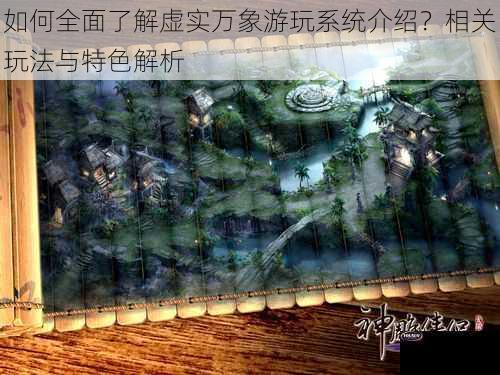 如何全面了解虚实万象游玩系统介绍？相关玩法与特色解析