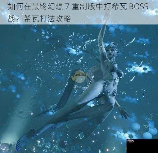 如何在最终幻想 7 重制版中打希瓦 BOSS 战？希瓦打法攻略