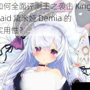 如何全面评测王之袭击 KingsRaid 黛米娅 Demia 的实用性？