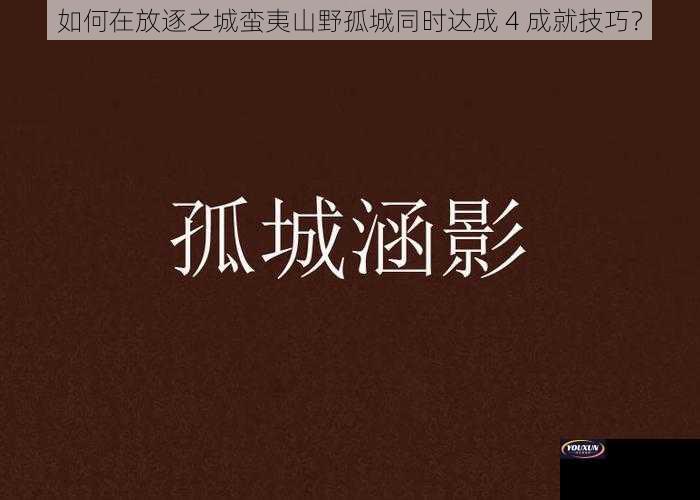 如何在放逐之城蛮夷山野孤城同时达成 4 成就技巧？