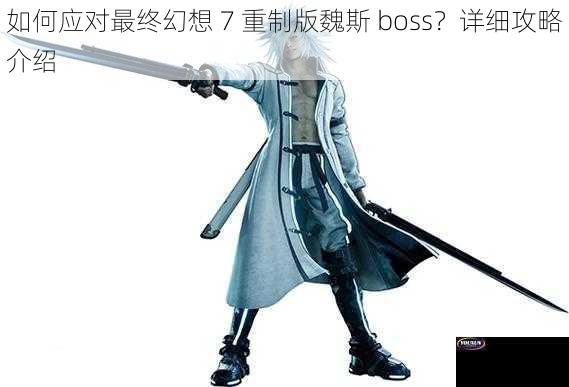 如何应对最终幻想 7 重制版魏斯 boss？详细攻略介绍