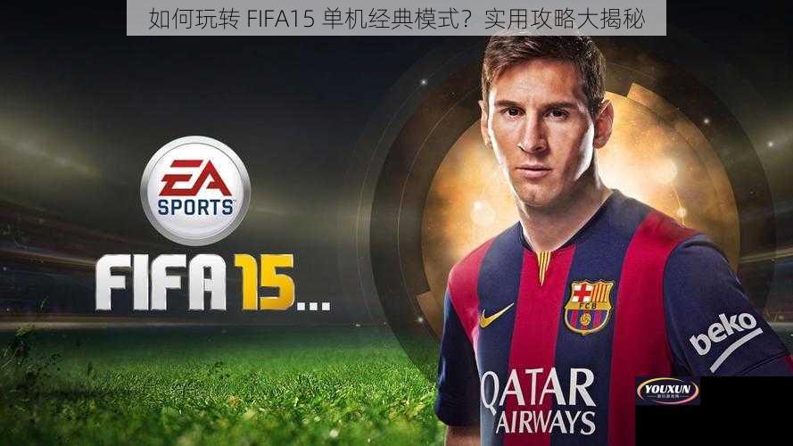 如何玩转 FIFA15 单机经典模式？实用攻略大揭秘