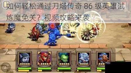 如何轻松通过刀塔传奇 86 级英雄试炼魔免关？视频攻略来袭