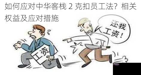 如何应对中华客栈 2 克扣员工法？相关权益及应对措施