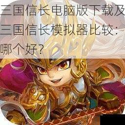 三国信长电脑版下载及三国信长模拟器比较：哪个好？