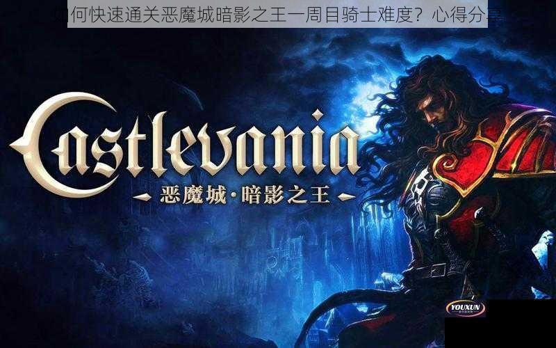 如何快速通关恶魔城暗影之王一周目骑士难度？心得分享