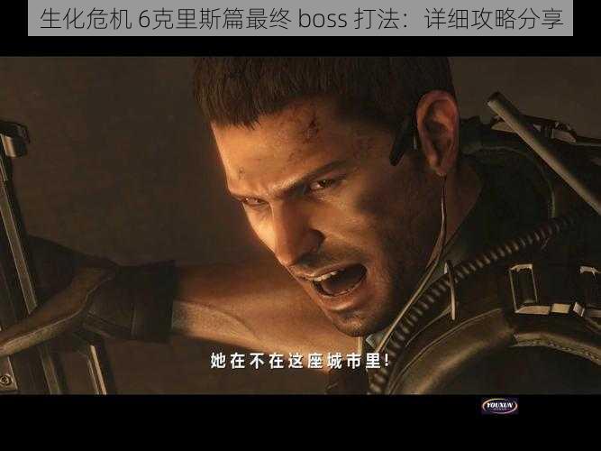 生化危机 6克里斯篇最终 boss 打法：详细攻略分享