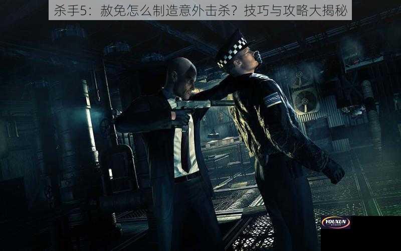 杀手5：赦免怎么制造意外击杀？技巧与攻略大揭秘