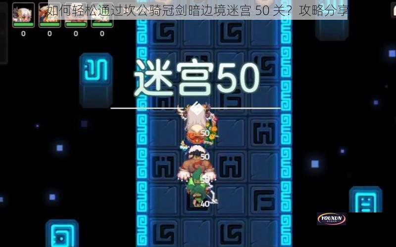 如何轻松通过坎公骑冠剑暗边境迷宫 50 关？攻略分享