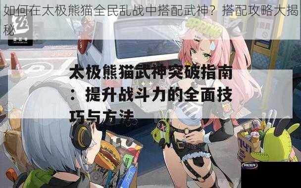 如何在太极熊猫全民乱战中搭配武神？搭配攻略大揭秘