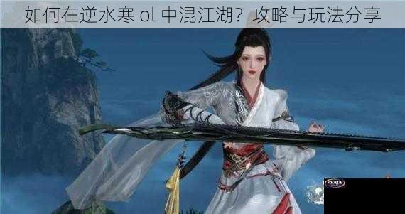 如何在逆水寒 ol 中混江湖？攻略与玩法分享