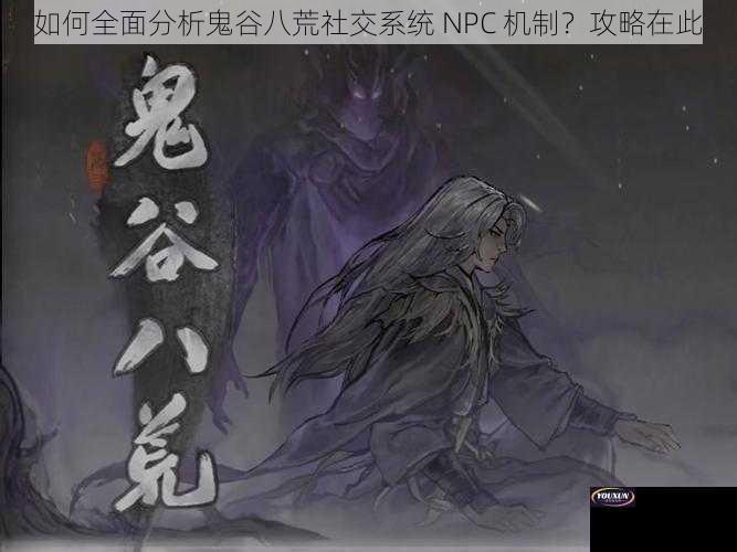 如何全面分析鬼谷八荒社交系统 NPC 机制？攻略在此