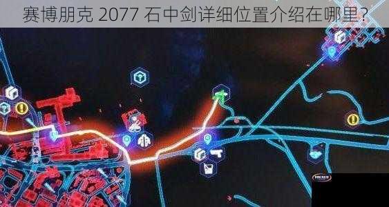 赛博朋克 2077 石中剑详细位置介绍在哪里？