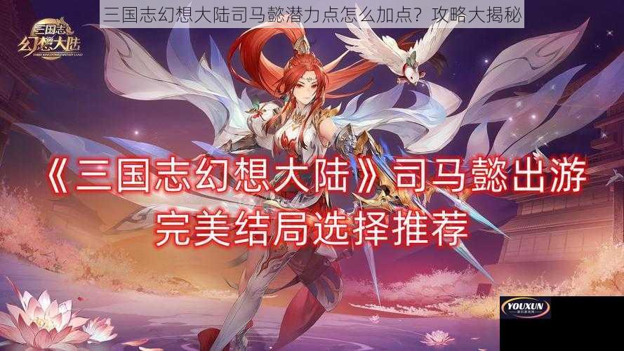 三国志幻想大陆司马懿潜力点怎么加点？攻略大揭秘