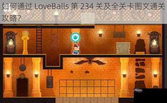 如何通过 LoveBalls 第 234 关及全关卡图文通关攻略？