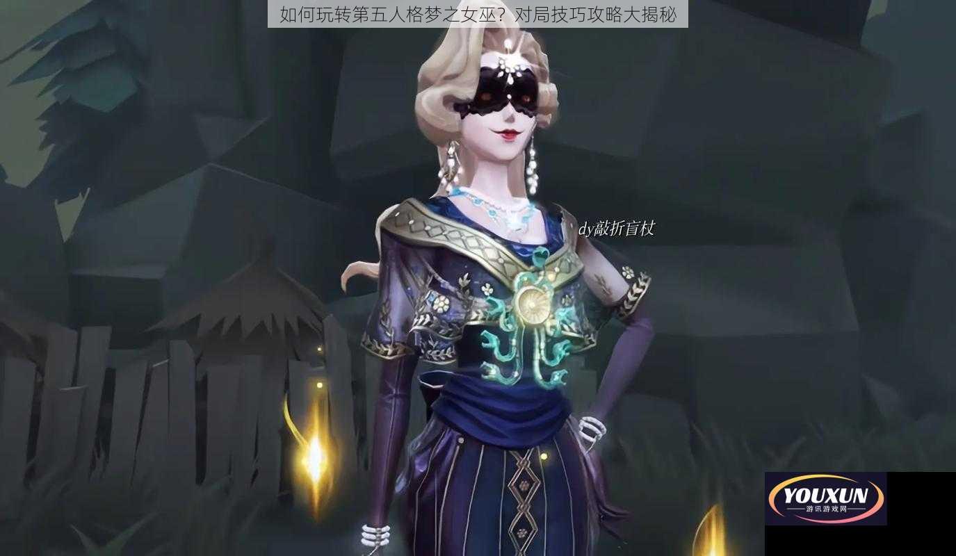 如何玩转第五人格梦之女巫？对局技巧攻略大揭秘