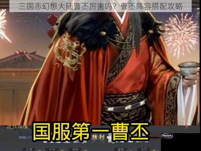 三国志幻想大陆曹丕厉害吗？曹丕阵容搭配攻略