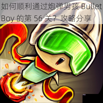 如何顺利通过炮弹男孩 BulletBoy 的第 56 关？攻略分享