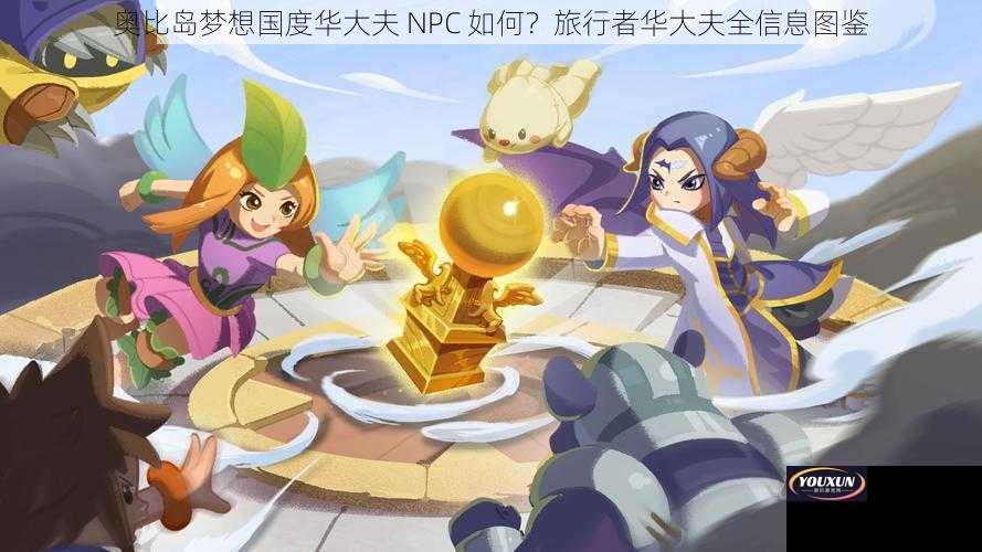 奥比岛梦想国度华大夫 NPC 如何？旅行者华大夫全信息图鉴