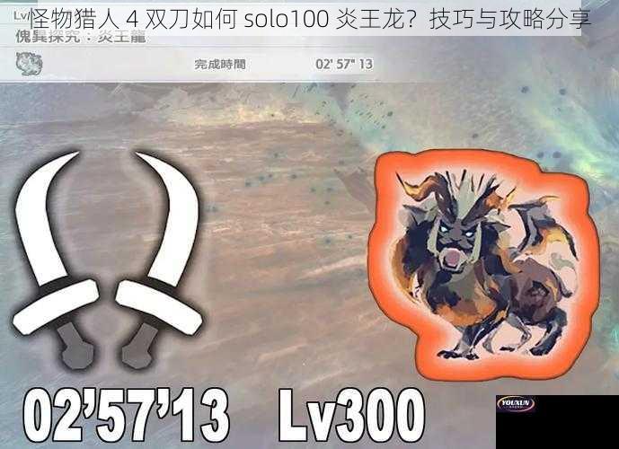 怪物猎人 4 双刀如何 solo100 炎王龙？技巧与攻略分享