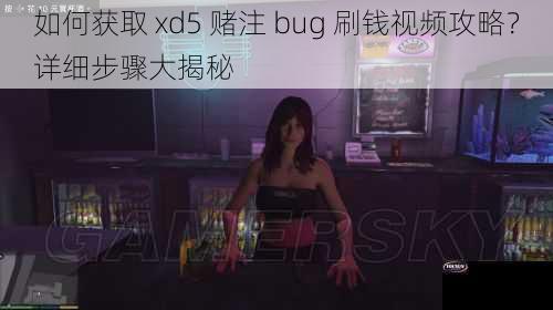 如何获取 xd5 赌注 bug 刷钱视频攻略？详细步骤大揭秘