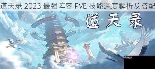 道天录 2023 最强阵容 PVE 技能深度解析及搭配