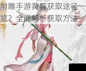 射雕手游黄蓉获取途径一览？全面解析获取方法