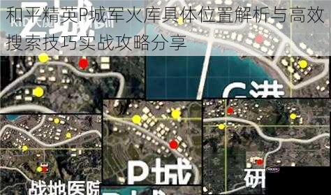 和平精英P城军火库具体位置解析与高效搜索技巧实战攻略分享